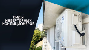 Виды инверторных кондиционеров. Сравнения, рейтинги лучшие модели