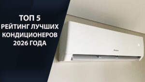 ТОП 5 рейтинг лучших кондиционеров 2026